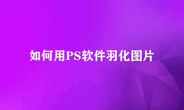 如何用PS软件羽化图片