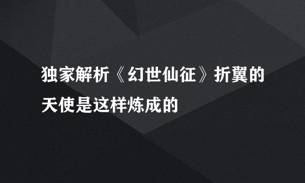 独家解析《幻世仙征》折翼的天使是这样炼成的