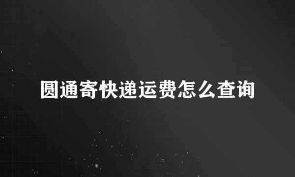 圆通寄快递运费怎么查询