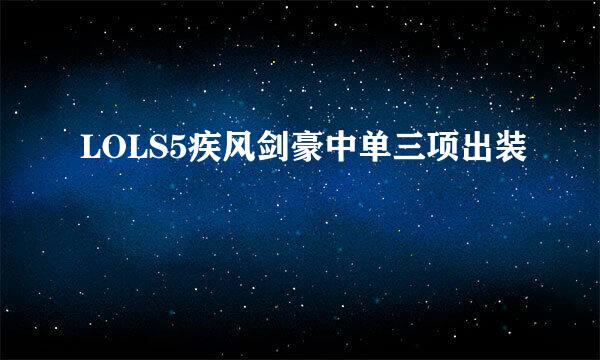LOLS5疾风剑豪中单三项出装
