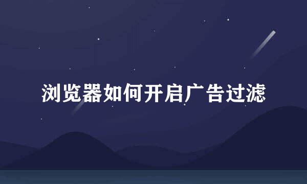 浏览器如何开启广告过滤