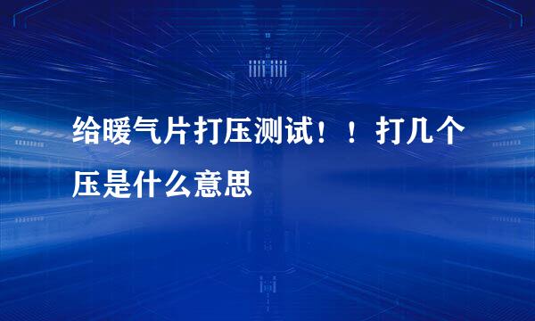 给暖气片打压测试！！打几个压是什么意思