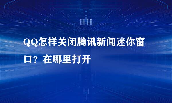 QQ怎样关闭腾讯新闻迷你窗口？在哪里打开