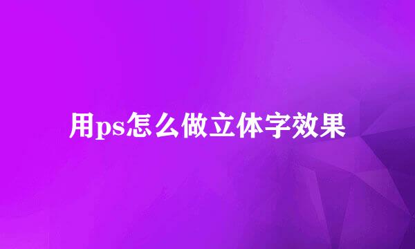 用ps怎么做立体字效果