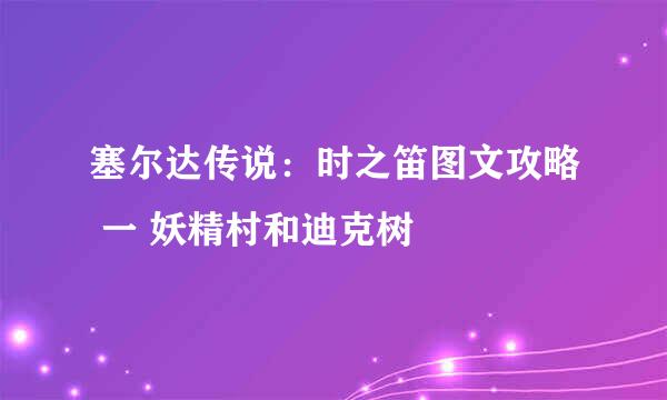 塞尔达传说：时之笛图文攻略 一 妖精村和迪克树