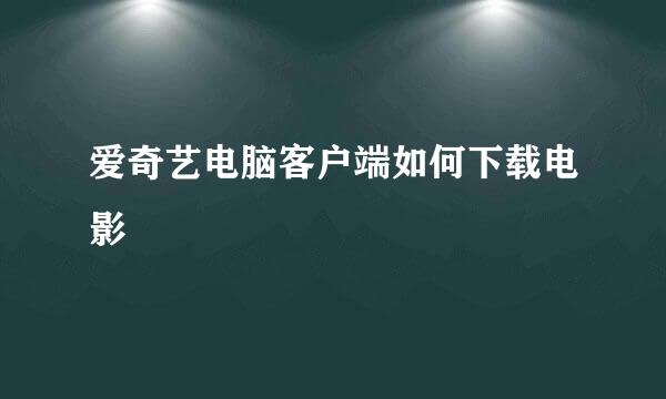 爱奇艺电脑客户端如何下载电影