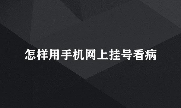 怎样用手机网上挂号看病