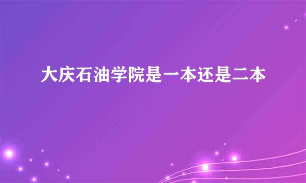 大庆石油学院是一本还是二本