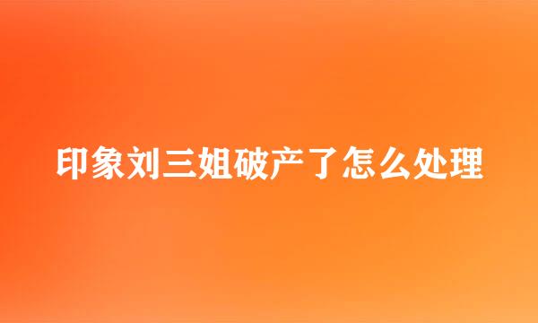 印象刘三姐破产了怎么处理