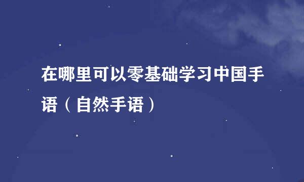 在哪里可以零基础学习中国手语（自然手语）