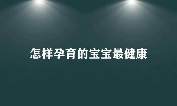 怎样孕育的宝宝最健康