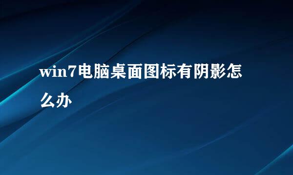win7电脑桌面图标有阴影怎么办