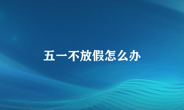 五一不放假怎么办