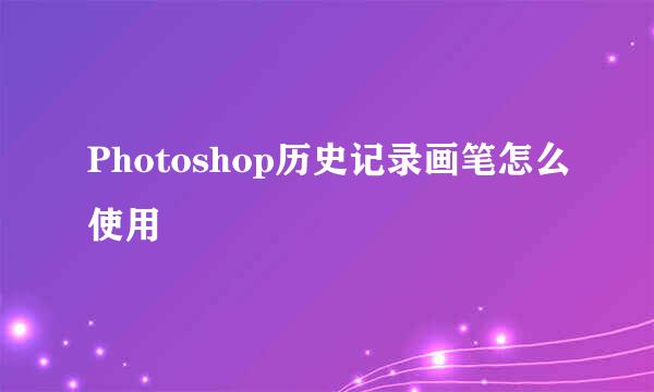 Photoshop历史记录画笔怎么使用