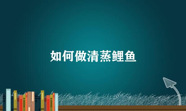 如何做清蒸鲤鱼