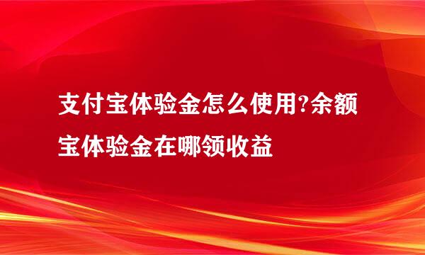 支付宝体验金怎么使用?余额宝体验金在哪领收益
