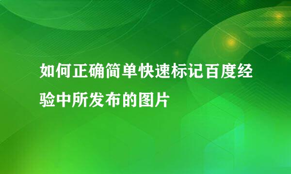 如何正确简单快速标记百度经验中所发布的图片