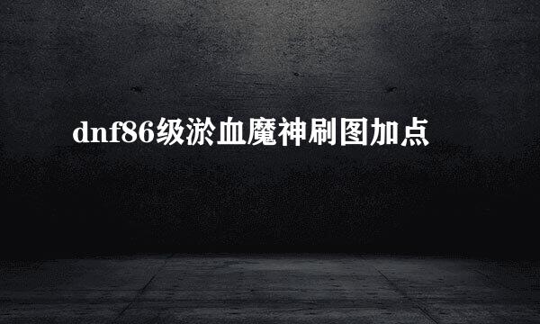dnf86级淤血魔神刷图加点