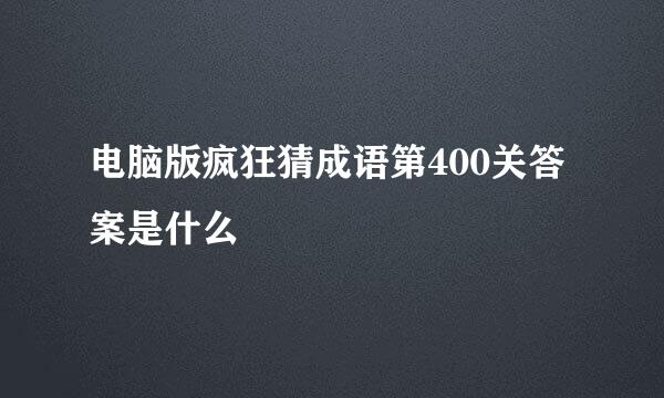 电脑版疯狂猜成语第400关答案是什么