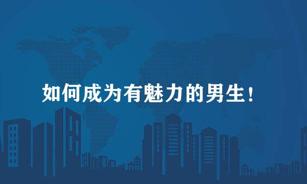 如何成为有魅力的男生！