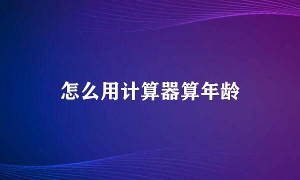 怎么用计算器算年龄