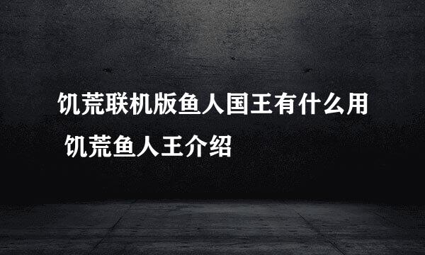 饥荒联机版鱼人国王有什么用 饥荒鱼人王介绍