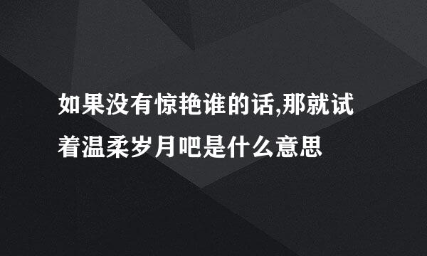 如果没有惊艳谁的话,那就试着温柔岁月吧是什么意思
