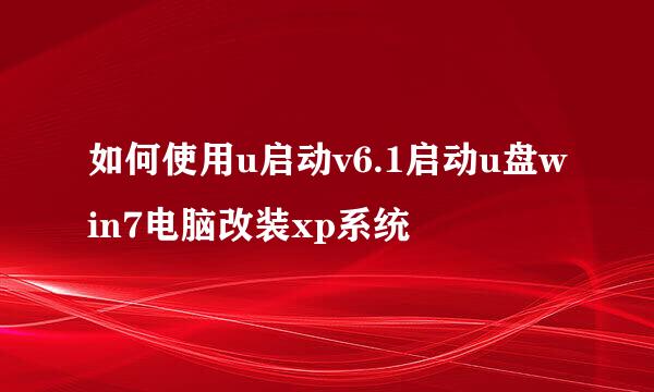 如何使用u启动v6.1启动u盘win7电脑改装xp系统