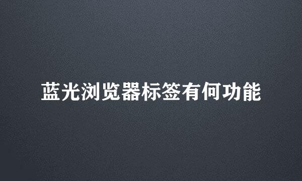 蓝光浏览器标签有何功能