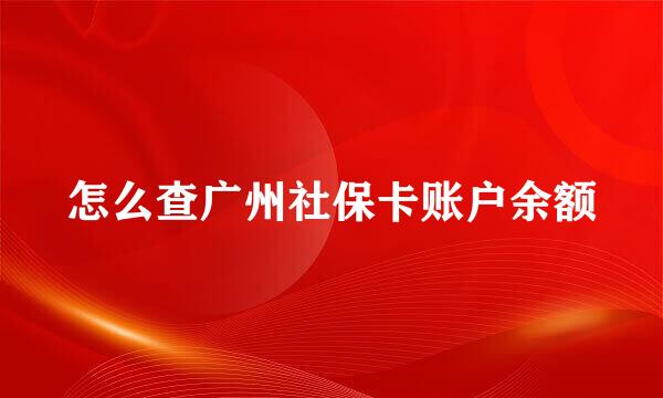 怎么查广州社保卡账户余额