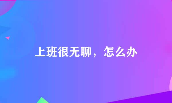 上班很无聊，怎么办