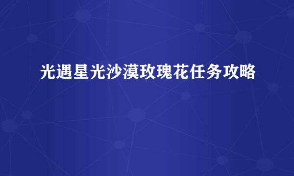光遇星光沙漠玫瑰花任务攻略
