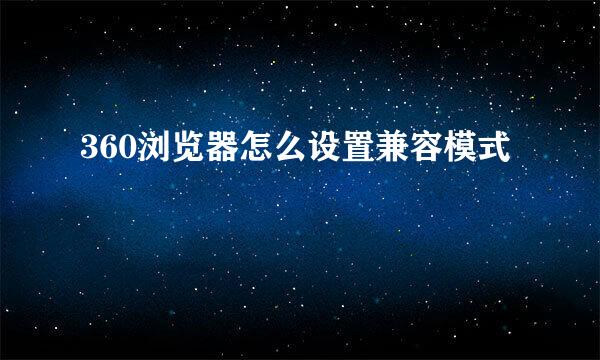 360浏览器怎么设置兼容模式