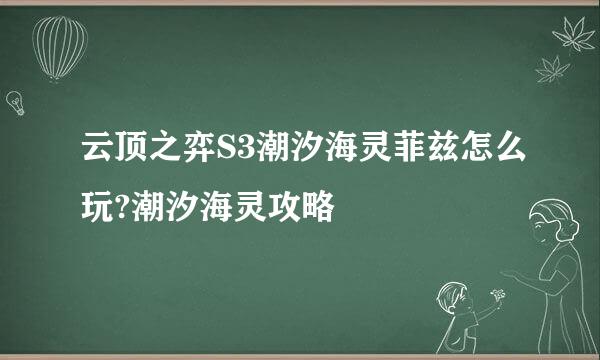 云顶之弈S3潮汐海灵菲兹怎么玩?潮汐海灵攻略