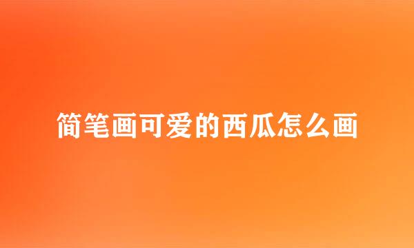 简笔画可爱的西瓜怎么画
