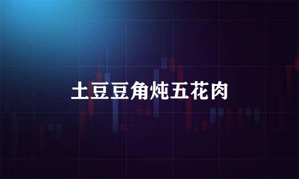 土豆豆角炖五花肉