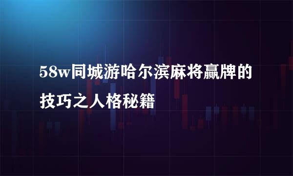 58w同城游哈尔滨麻将赢牌的技巧之人格秘籍