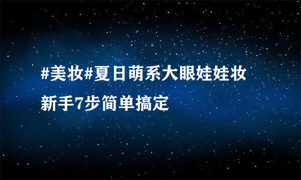 #美妆#夏日萌系大眼娃娃妆 新手7步简单搞定