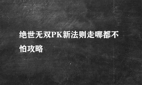 绝世无双PK新法则走哪都不怕攻略
