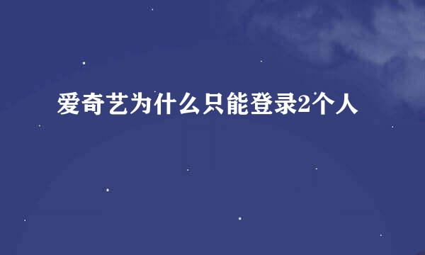 爱奇艺为什么只能登录2个人