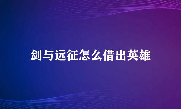 剑与远征怎么借出英雄