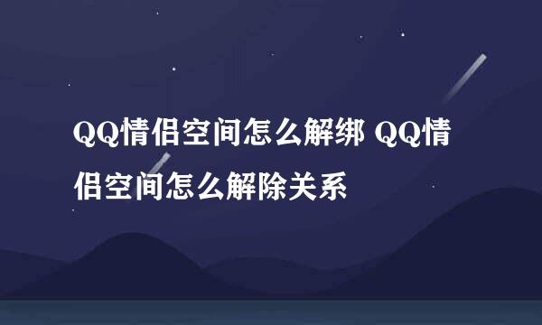 QQ情侣空间怎么解绑 QQ情侣空间怎么解除关系
