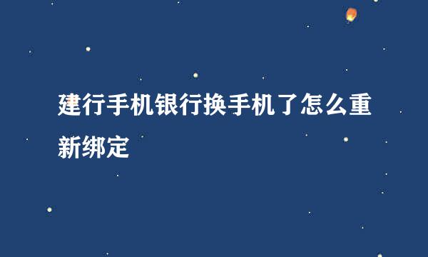 建行手机银行换手机了怎么重新绑定
