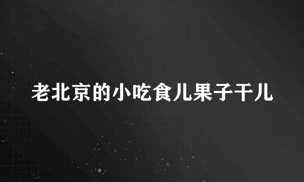 老北京的小吃食儿果子干儿