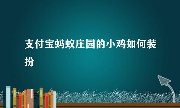 支付宝蚂蚁庄园的小鸡如何装扮