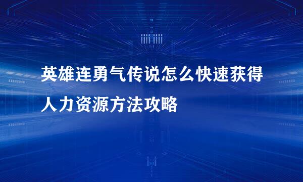 英雄连勇气传说怎么快速获得人力资源方法攻略