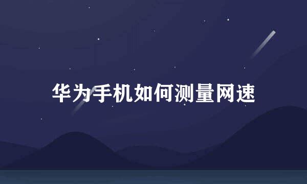 华为手机如何测量网速