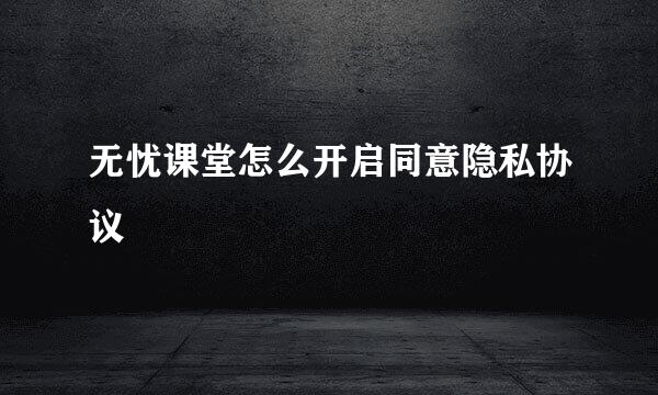 无忧课堂怎么开启同意隐私协议