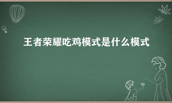 王者荣耀吃鸡模式是什么模式