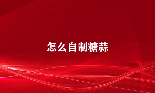 怎么自制糖蒜